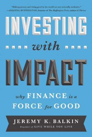 Investing with Impact: Why Finance is a Force for Good de Jeremy Balkin