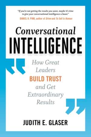 Conversational Intelligence: How Great Leaders Build Trust and Get Extraordinary Results de Judith E. Glaser