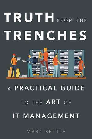 Truth from the Trenches: A Practical Guide to the Art of It Management de Mark Settle