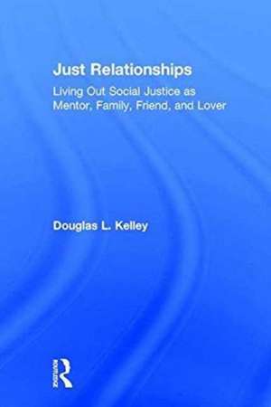 Just Relationships: Living Out Social Justice as Mentor, Family, Friend, and Lover de Douglas L. Kelley