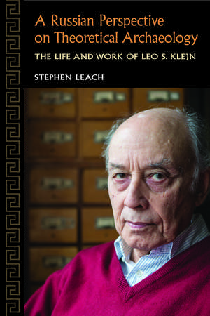 A Russian Perspective on Theoretical Archaeology: The Life and Work of Leo S. Klejn de Stephen Leach