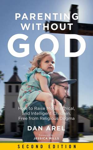 Parenting Without God: How to Raise Moral, Ethical, and Intelligent Children, Free from Religious Dogma: Second Edition de Dan Arel