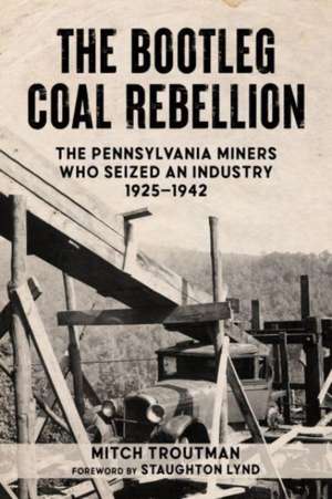 The Bootleg Coal Rebellion: The Pennsylvania Miners Who Seized an Industry, 19251942 de Mitch Troutman