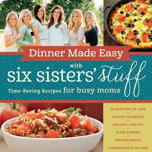 Dinner Made Easy with Six Sisters' Stuff: Time-Saving Recipes for Busy Moms de Six Sisters' Stuff