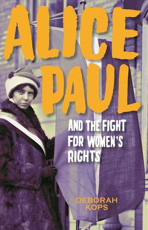 Alice Paul and the Fight for Women's Rights: From the Vote to the Equal Rights Amendment de Deborah Kops