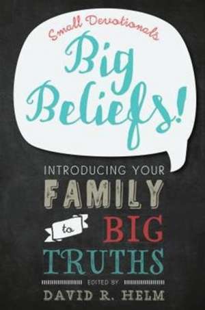 Big Beliefs!: Small Devotionals Introducing Your Family to Big Truths de David R. Helm