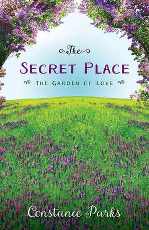 The Secret Place: The Garden of Love de Constance Parks