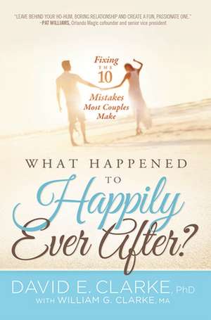 What Happened to Happily Ever After?: Fixing the 10 Mistakes Most Couples Make de David E. Clarke