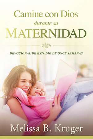 Camine Con Dios Durante Su Maternidad: Devocional de Estudio de Once Semanas de Melissa Kruger