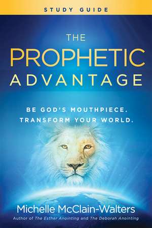 The Prophetic Advantage Study Guide: Be God's Mouthpiece, Transform Your World de Michelle McClain-Walters