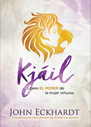 Kjáil: Libere El Poder de la Mujer Virtuosa / Chayil: Release the Power of a Vir Tuous Woman de John Eckhardt