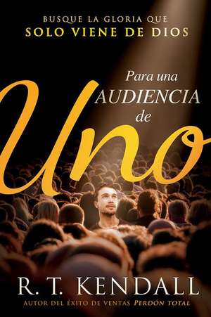 Para Una Audiencia de Uno / For an Audience of One: Busque La Gloria Que Solo Viene de Dios de R. T. Kendall