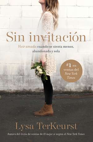 Sin Invitación / Uninvited: Vivir Amada Cuando Se Sienta Menos, Abandonada Y Sol a de Lysa Terkeurst