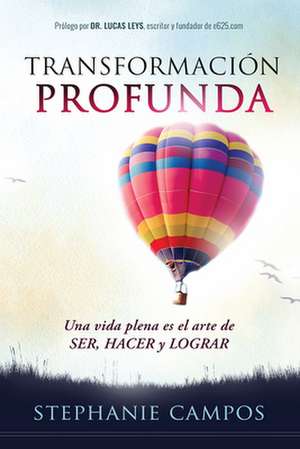 Transformación Profunda: Una Vida Plena Es El Arte de Ser, Hacer Y Lograr / Prof Ound Transformation. a Full Life Is the Art of Being, Doing, and Achieving de Stephanie Campos