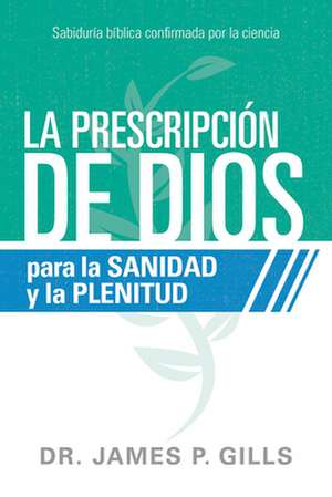 La Prescripción de Dios Para La Sanidad Y La Plenitud / God's RX for Health and Wholeness de James P Gills