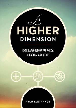 A Higher Dimension: Enter a World of Prophecy, Miracles, and Glory de Ryan Lestrange