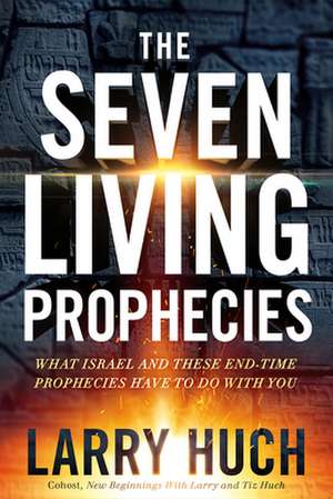 The Seven Living Prophecies: What Israel and End-Time Prophecies Have to Do with You de Larry Huch