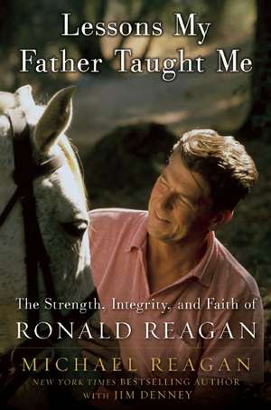 Lessons My Father Taught Me: The Strength, Integrity, and Faith of Ronald Reagan de Michael Reagan