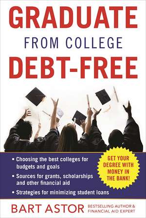 Graduate from College Debt-Free: Get Your Degree With Money In The Bank de Bart Astor