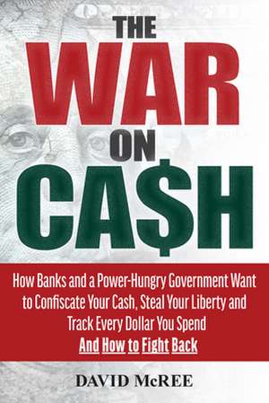 The War on Cash: How Banks and a Power-Hungry Government Want to Confiscate Your Cash, Steal Your Liberty and Track Every Dollar You Sp de David McRee