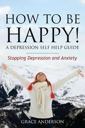 How to Be Happy! a Depression Self Help Guide de Anderson Grace