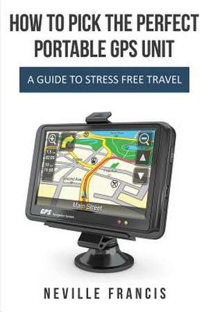 How to Pick the Perfect Portable GPS Unit de Neville Francis