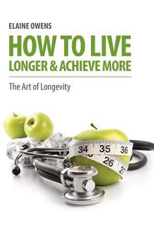 How to Live Longer & Achieve More de Elaine Owens