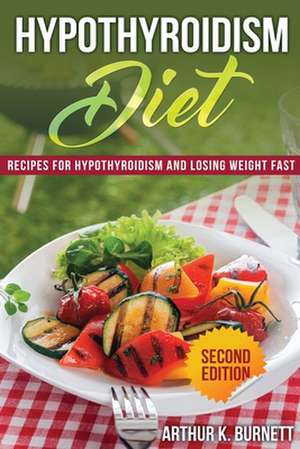 Hypothyroidism Diet [Second Edition]: Recipes for Hypothyroidism and Losing Weight Fast de Burnett Arthur K