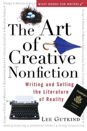 The Art of Creative Nonfiction: Writing and Selling the Literature of Reality de Lee Gutkind