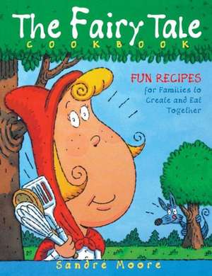 The Fairy Tale Cookbook: Fun Recipes for Families to Create and Eat Together de Sandre Moore