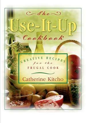 Use It Up Cookbook: Creative Recipes for the Frugal Cook de Catherine Kitcho