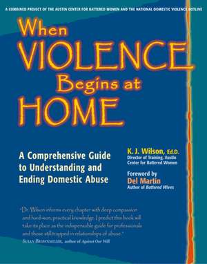 When Violence Begins at Home: A Comprehensive Guide to Understanding and Ending Domestic Abuse de K. J. Wilson Ed D.