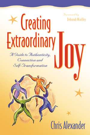 Creating Extraordinary Joy: A Guide to Authenticity, Connection and Self-Transformation de Chris Alexander