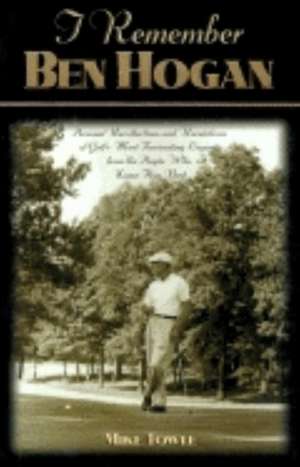 I Remember Ben Hogan: Personal Recollections and Revelations of Golf's Most Fascinating Legend from the People Who Knew Him Best de Mike Towle