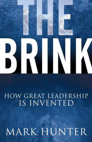 The Brink: How Great Leadership Is Invented de Mark Hunter