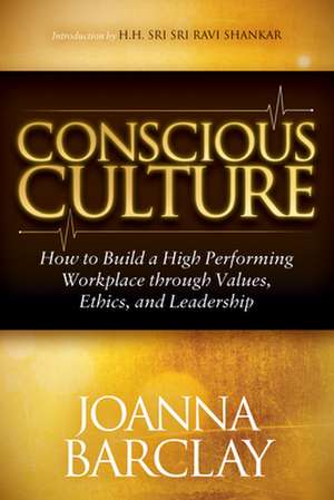 Conscious Culture: How to Build a High Performing Workplace Through Leadership, Values, and Ethics de Joanna Barclay