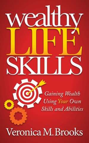 Wealthy Life Skills: Gaining Wealth Using Your Own Skills and Abilities de Veronica M. Brooks