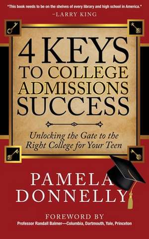 4 Keys to College Admissions Success: Unlocking the Gate to the Right College for Your Teen de Pamela Donnelly