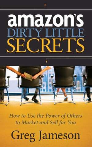 Amazon's Dirty Little Secrets: How to Use the Power of Others to Market and Sell for You de Greg Jameson