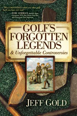 Golf's Forgotten Legends: & Unforgettable Controversies de Jeff Gold