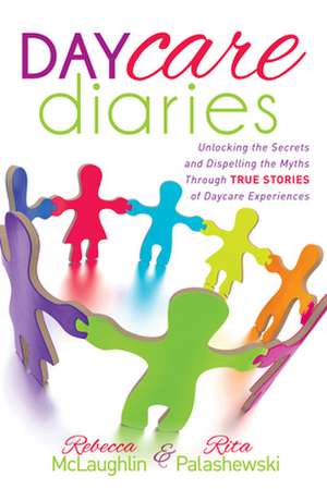 Daycare Diaries: Unlocking the Secrets and Dispelling Myths Through True Stories of Daycare Experiences de Rebecca McLaughlin