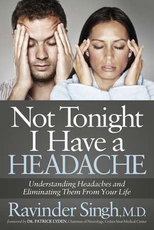 Not Tonight I Have a Headache: Understanding Headache and Eliminating It from Your Life de Ravinder Singh