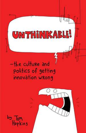 Unthinkable: The Culture and Politics of Getting Innovation Wrong de Tom Hopkins