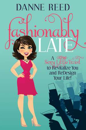 Fashionably Late: A Sexy Little Twist to Revitalize You and Redesign Your Life! de Danne Reed