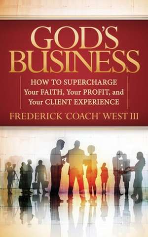 God's Business: How to Supercharge Your Faith, Your Profit, and Your Client Experience de Frederick West