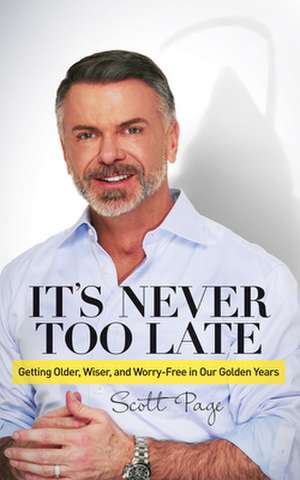 It's Never Too Late: Getting Older, Wiser, and Worry Free in Our Golden Years de Scott Page