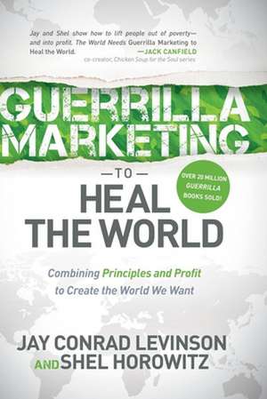 Guerrilla Marketing to Heal the World: Combining Principles and Profit to Create the World We Want de Jay Conrad Levinson