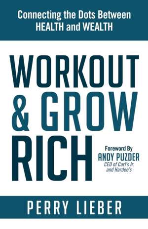 Work Out and Grow Rich: Healthy Habits to Fuel Your Best Success de Perry Lieber