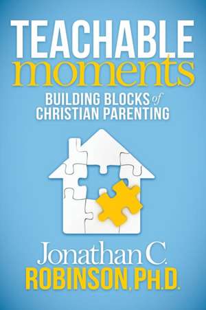 Teachable Moments: Building Blocks of Christian Parenting de Jonathan C. Robinson