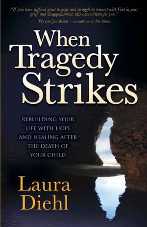 When Tragedy Strikes: Rebuilding Your Life with Hope and Healing After the Death of Your Child de Laura Diehl